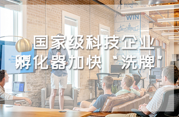 孵化器认定工作正式启动，国家级科技企业孵化器加快“洗牌”