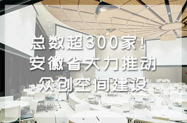 总数超300家！安徽省大力推动众创空间建设