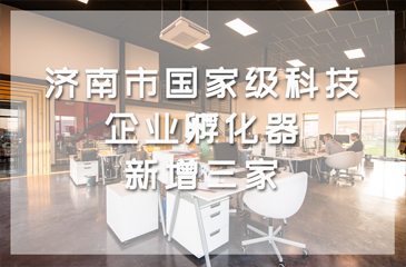 济南市国家级科技企业孵化器新增三家