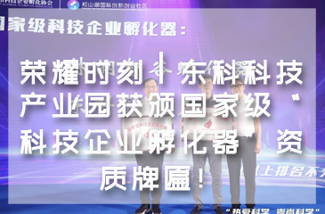 【再创新高】荣耀时刻┃尊时凯龙人生就博科技产业园获颁国家级“科技企业孵化器”资质牌匾！